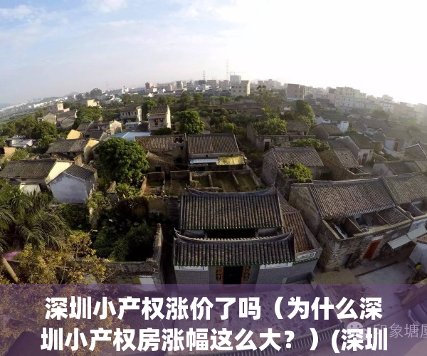 深圳小产权涨价了吗（为什么深圳小产权房涨幅这么大？）(深圳小产权房暴涨)