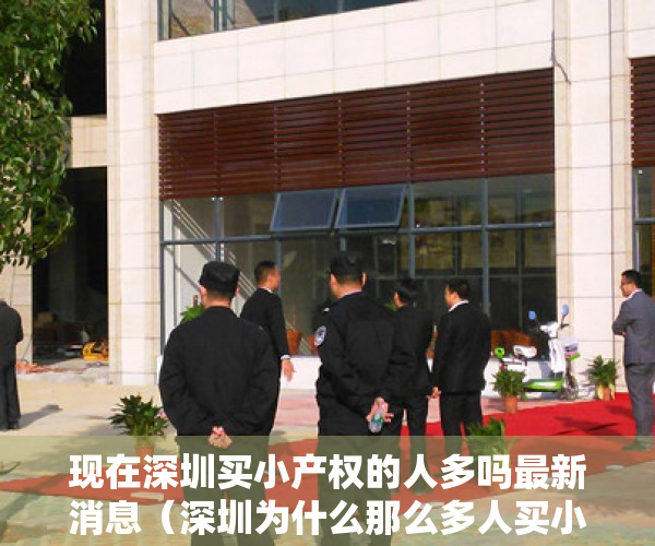 现在深圳买小产权的人多吗最新消息（深圳为什么那么多人买小产权？到底靠不靠谱？）