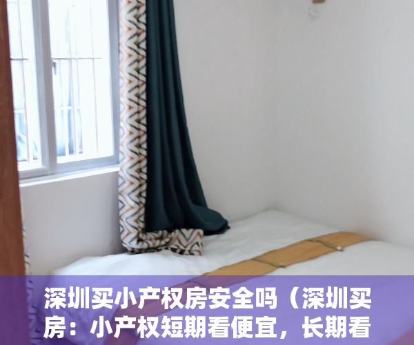 深圳买小产权房安全吗（深圳买房：小产权短期看便宜，长期看注定吃大亏，为何）