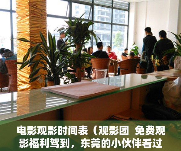 电影观影时间表（观影团  免费观影福利驾到，东莞的小伙伴看过来！）