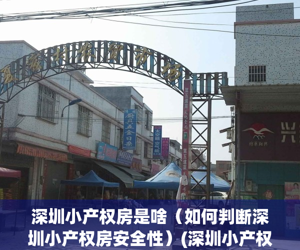 深圳小产权房是啥（如何判断深圳小产权房安全性）(深圳小产权安全吗)