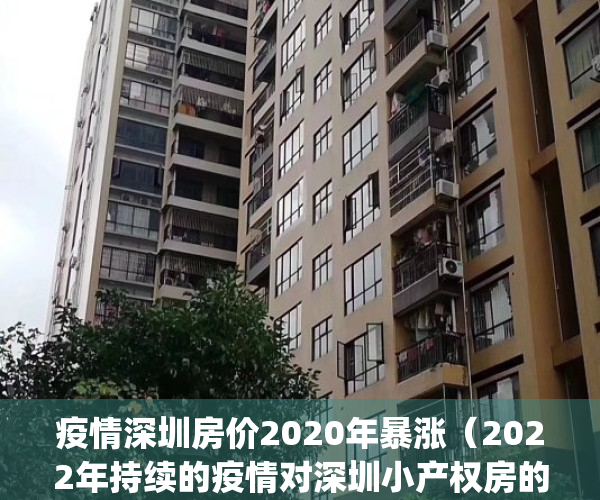 疫情深圳房价2020年暴涨（2022年持续的疫情对深圳小产权房的影响）(疫情期间深圳房价还在涨)