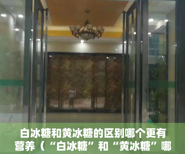 白冰糖和黄冰糖的区别哪个更有营养（“白冰糖”和“黄冰糖”哪个更好？内行说出区别，以后可别乱买）