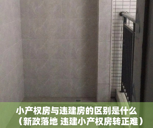 小产权房与违建房的区别是什么（新政落地 违建小产权房转正难）
