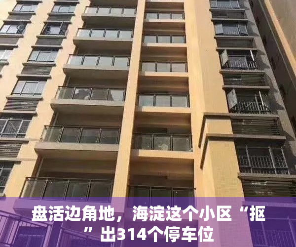 盘活边角地，海淀这个小区“抠”出314个停车位
