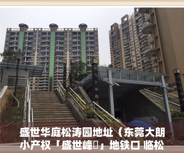 盛世华庭松涛园地址（东莞大朗小产权「盛世峰璟」地铁口 临松山湖）