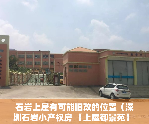石岩上屋有可能旧改的位置（深圳石岩小产权房 【上屋御景苑】 独立11停车位，上屋北站，官田站，6号线，13号，双地铁口500米，待拆迁，学区房）