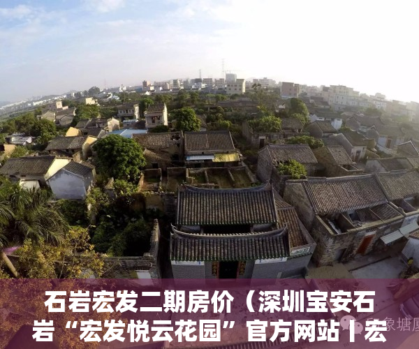 石岩宏发二期房价（深圳宝安石岩“宏发悦云花园”官方网站丨宏发悦云花园售楼热线）