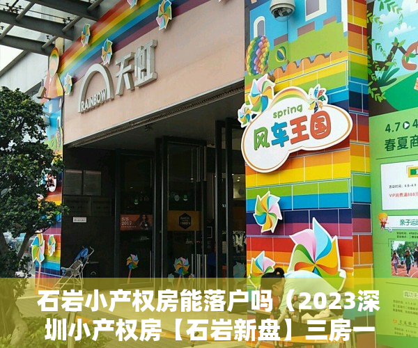 石岩小产权房能落户吗（2023深圳小产权房【石岩新盘】三房一厅 798万起 租2800元 【汇龙豪庭二期】）