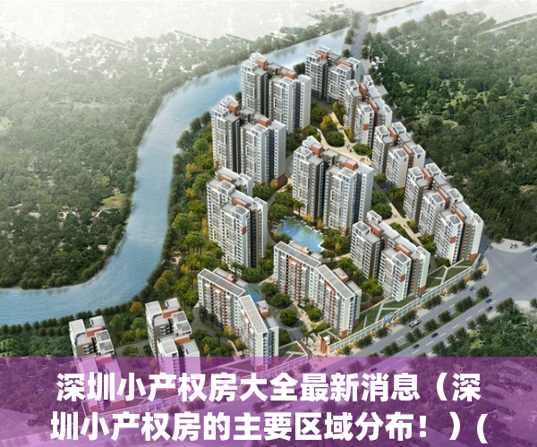 深圳小产权房大全最新消息（深圳小产权房的主要区域分布！）(深圳小产权房信息)