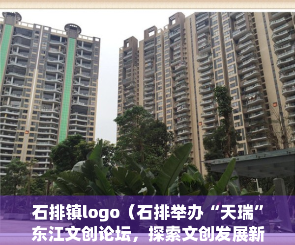 石排镇logo（石排举办“天瑞”东江文创论坛，探索文创发展新路径）(石排镇简介)