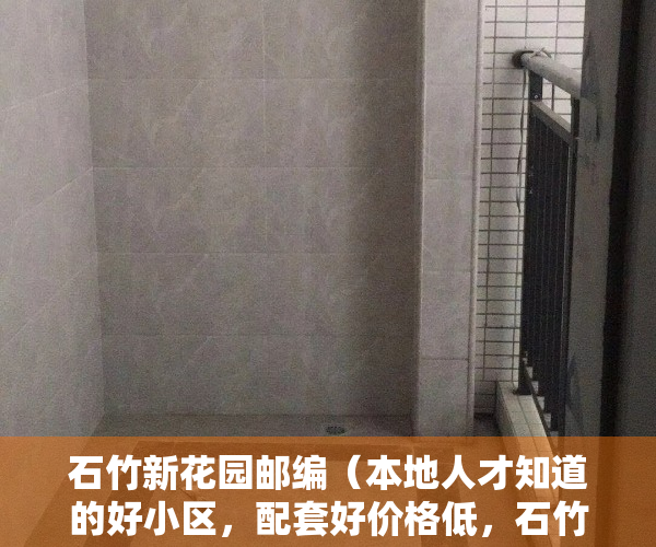 石竹新花园邮编（本地人才知道的好小区，配套好价格低，石竹新花园点评）