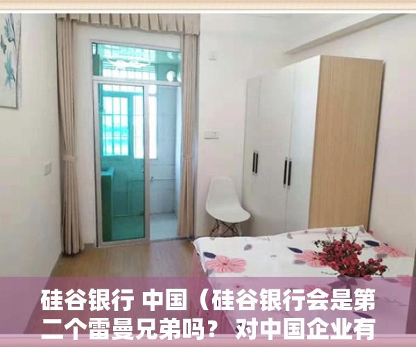 硅谷银行 中国（硅谷银行会是第二个雷曼兄弟吗？ 对中国企业有何影响？）