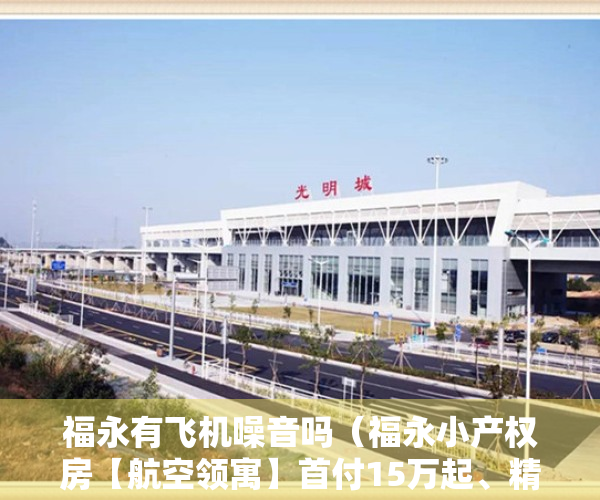 福永有飞机噪音吗（福永小产权房【航空领寓】首付15万起、精装修交房拎包入住、11号线福永站、地铁口怀德站600米。）