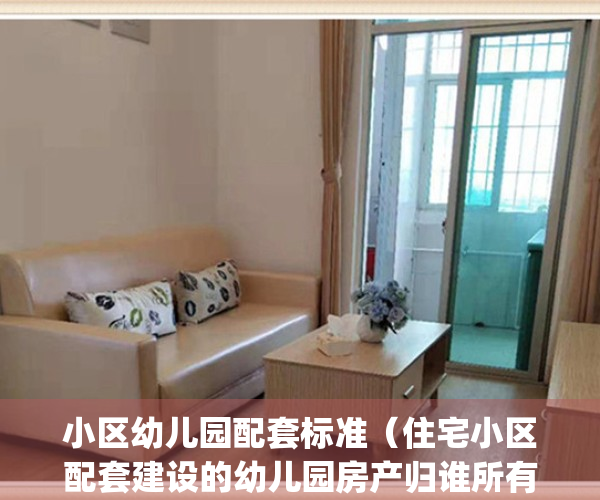 小区幼儿园配套标准（住宅小区配套建设的幼儿园房产归谁所有）(住宅小区配套幼儿园的规定)