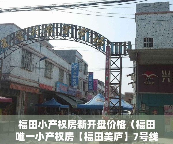 福田小产权房新开盘价格（福田唯一小产权房【福田美庐】7号线沙尾地铁口700米、一房418万套、民水民电 独立）