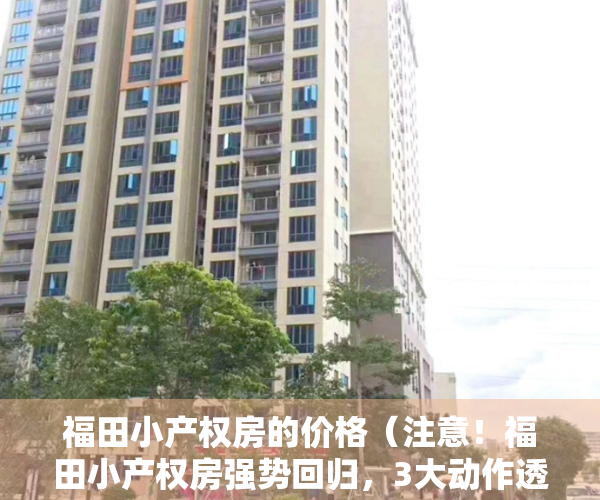 福田小产权房的价格（注意！福田小产权房强势回归，3大动作透露黄金机会）