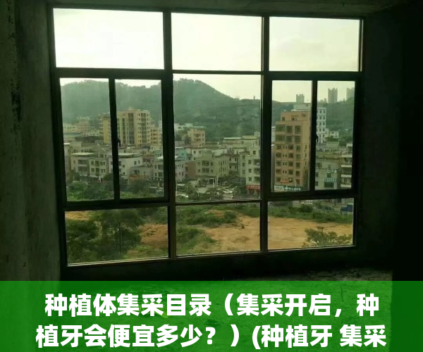 种植体集采目录（集采开启，种植牙会便宜多少？）(种植牙 集采)