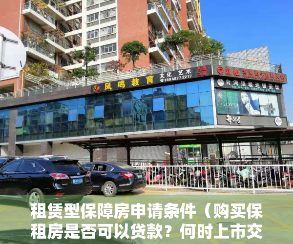 租赁型保障房申请条件（购买保租房是否可以贷款？何时上市交易？政策明确了）