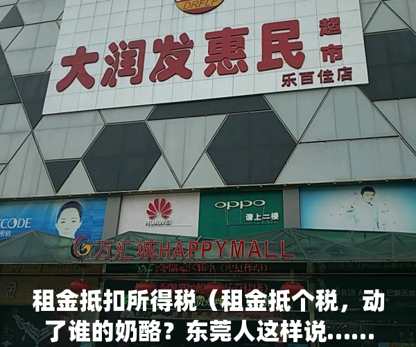 租金抵扣所得税（租金抵个税，动了谁的奶酪？东莞人这样说……）(租金 抵扣)