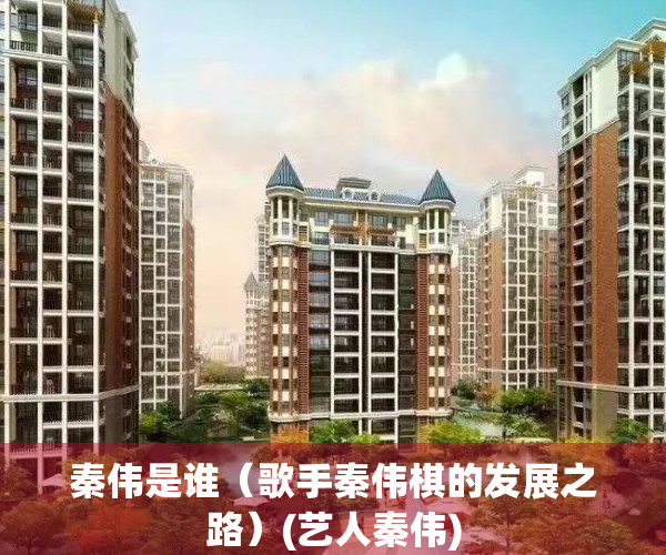 秦伟是谁（歌手秦伟棋的发展之路）(艺人秦伟)