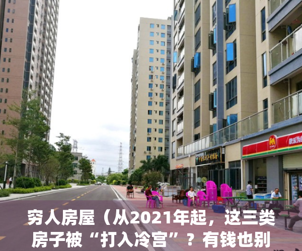 穷人房屋（从2021年起，这三类房子被“打入冷宫”？有钱也别再乱买了！）(3种房子被称为穷人房)