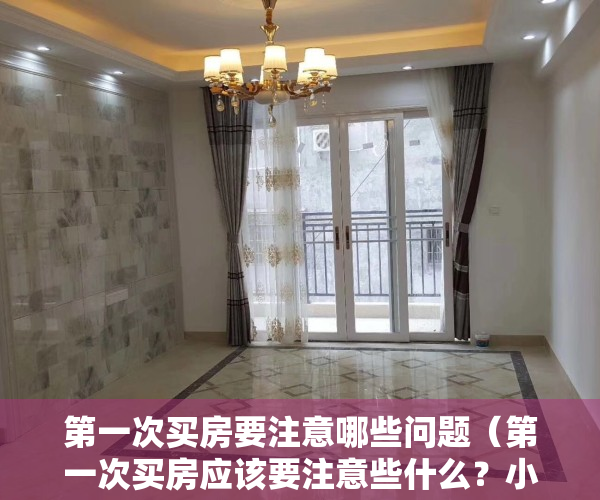 第一次买房要注意哪些问题（第一次买房应该要注意些什么？小白看过来，远离雷区房）