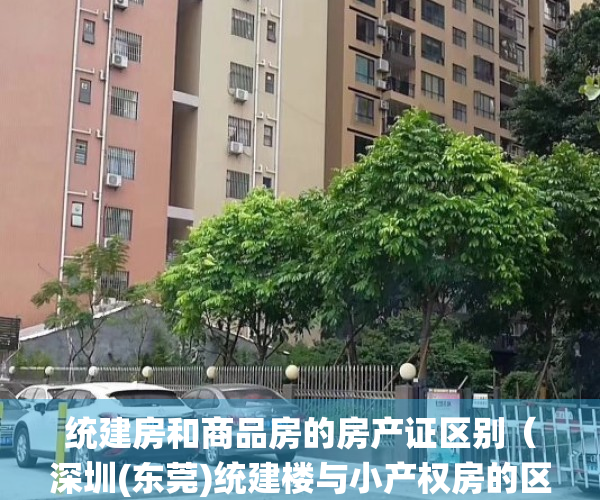 统建房和商品房的房产证区别（深圳(东莞)统建楼与小产权房的区别-买统建楼注意事项）