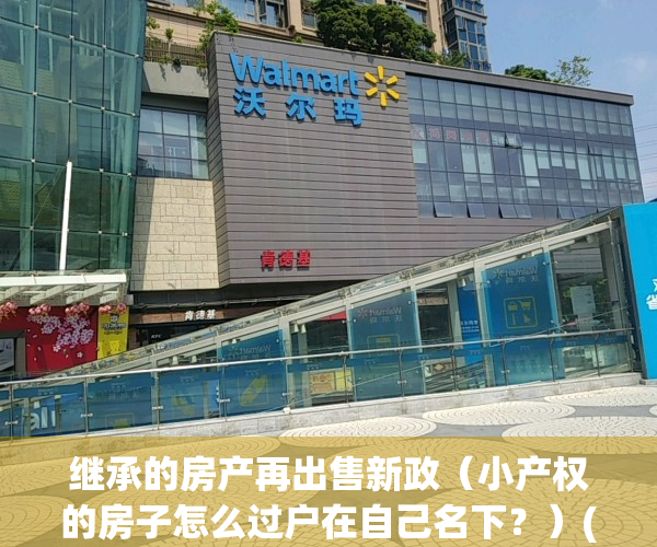 继承的房产再出售新政（小产权的房子怎么过户在自己名下？）(小产权房继承协议模板)