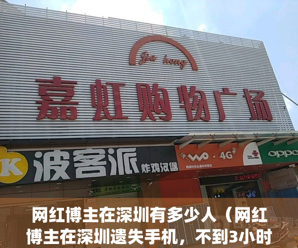 网红博主在深圳有多少人（网红博主在深圳遗失手机，不到3小时找回）(深圳网红都有谁)