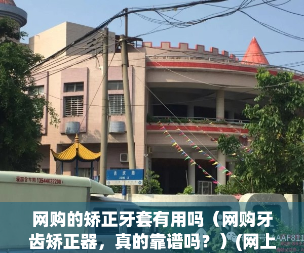 网购的矫正牙套有用吗（网购牙齿矫正器，真的靠谱吗？）(网上买的牙套矫正器有没有效果)