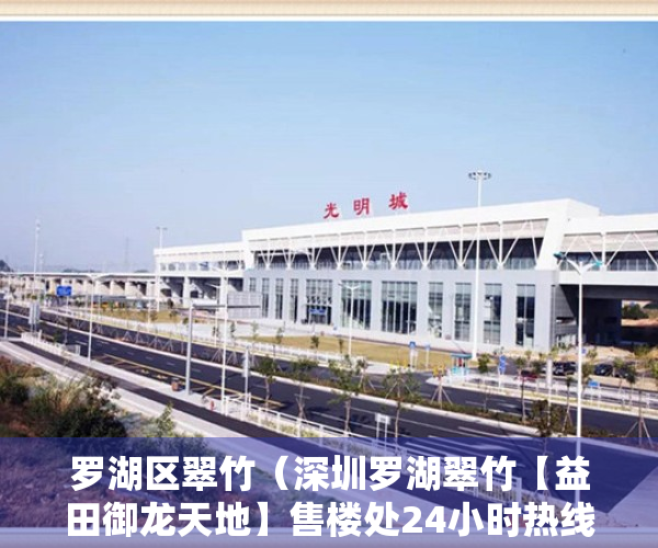 罗湖区翠竹（深圳罗湖翠竹【益田御龙天地】售楼处24小时热线丨户型丨价格丨楼盘简介！）