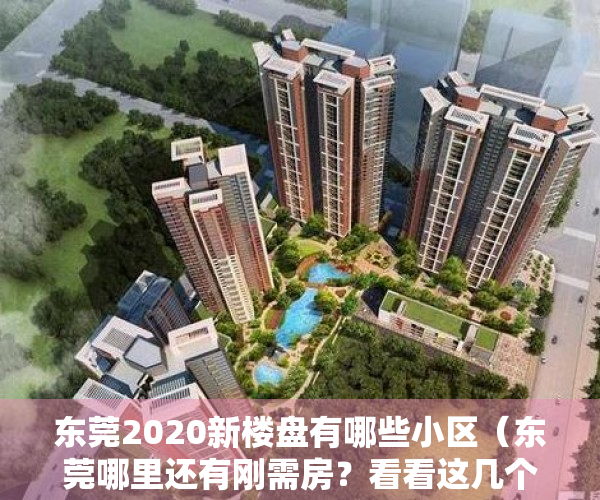 东莞2020新楼盘有哪些小区（东莞哪里还有刚需房？看看这几个热盘吧  幸福里有好房）