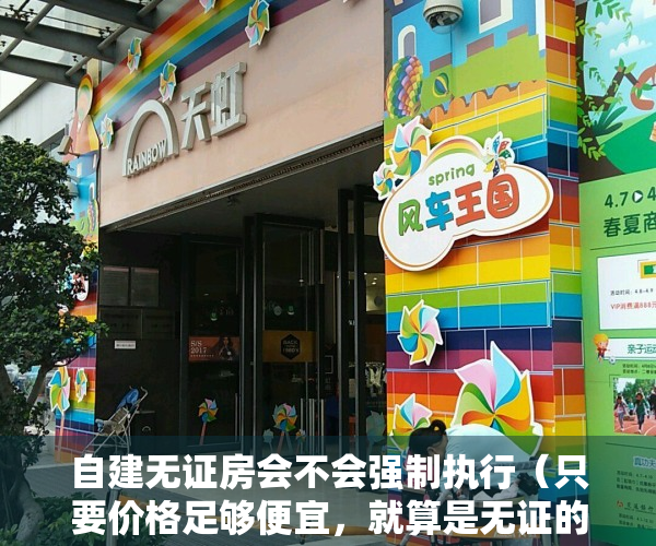 自建无证房会不会强制执行（只要价格足够便宜，就算是无证的自建房，经过法院法拍就会被哄抢）
