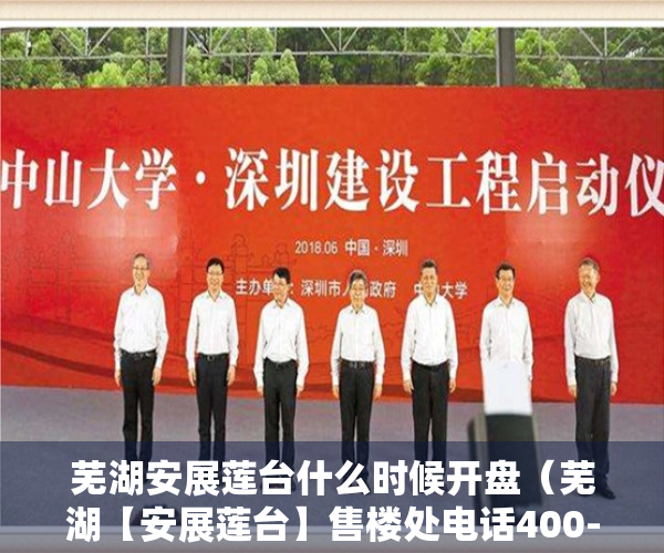 芜湖安展莲台什么时候开盘（芜湖【安展莲台】售楼处电话400-630-0305转1111售楼中心-楼盘详情24小时电话）