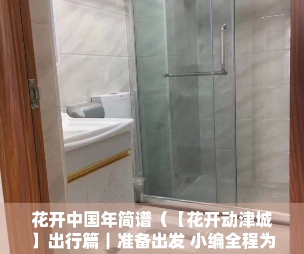 花开中国年简谱（【花开动津城】出行篇｜准备出发 小编全程为您导航）