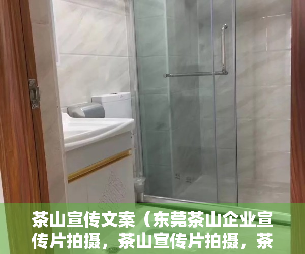 茶山宣传文案（东莞茶山企业宣传片拍摄，茶山宣传片拍摄，茶山短视频拍摄）