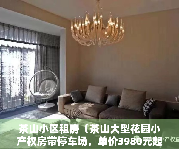 茶山小区租房（茶山大型花园小产权房带停车场，单价3980元起 分期10年）