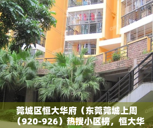 莞城区恒大华府（东莞莞城上周（920-926）热搜小区榜，恒大华府受用户关注度最高）