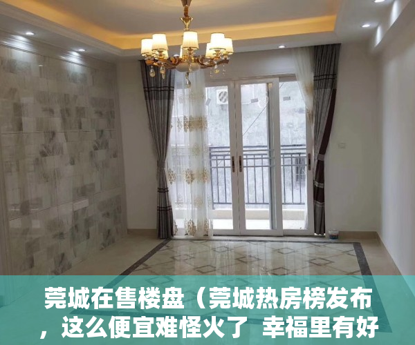 莞城在售楼盘（莞城热房榜发布，这么便宜难怪火了  幸福里有好房）