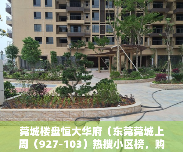 莞城楼盘恒大华府（东莞莞城上周（927-103）热搜小区榜，购房者更关注恒大华府）