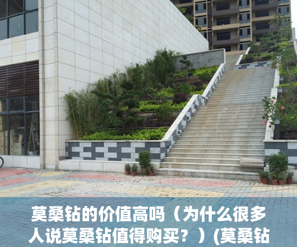 莫桑钻的价值高吗（为什么很多人说莫桑钻值得购买？）(莫桑钻值得买吗有收藏意义吗?)