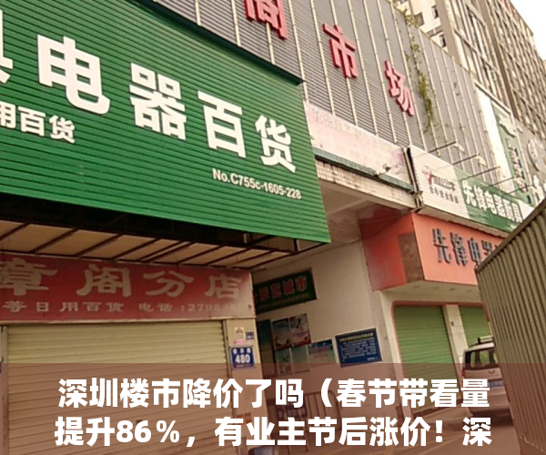 深圳楼市降价了吗（春节带看量提升86％，有业主节后涨价！深圳楼市有望复苏？）