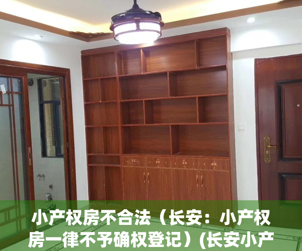 小产权房不合法（长安：小产权房一律不予确权登记）(长安小产权房新开盘)
