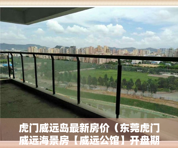 虎门威远岛最新房价（东莞虎门威远海景房【威远公馆】开盘期间特价2680元平起）