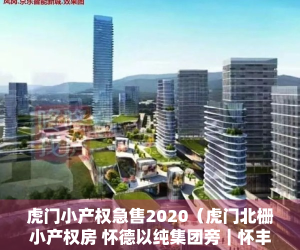 虎门小产权急售2020（虎门北栅小产权房 怀德以纯集团旁｜怀丰商业街附近在卖的精装修小产权房 最近怀德小学的小产权房｜智富华庭）