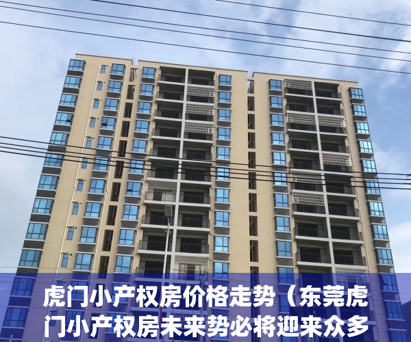 虎门小产权房价格走势（东莞虎门小产权房未来势必将迎来众多利好）(东莞市虎门镇小产权房价格)