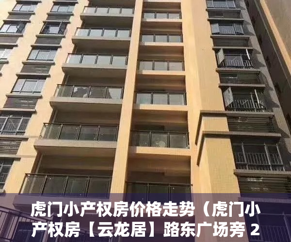 虎门小产权房价格走势（虎门小产权房【云龙居】路东广场旁 2栋238套 均价4188元起）