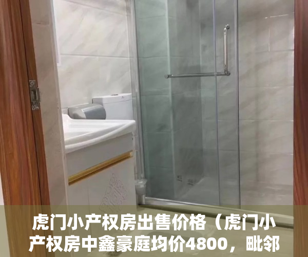 虎门小产权房出售价格（虎门小产权房中鑫豪庭均价4800，毗邻虎门碧桂园）