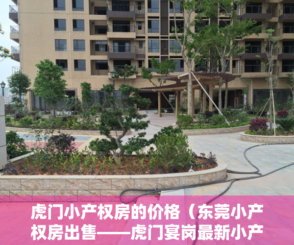 虎门小产权房的价格（东莞小产权房出售——虎门宴岗最新小产权房楼盘南湾花园4500元㎡）